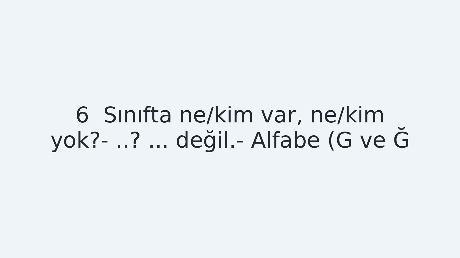 "Sınıfta ne/kim var, ne/kim yok?- ..? ... değil.- Alfabe (G ve Ğ) EBA TV - Yabancı Öğrenciler İçin Türkçe Dersi 06.10.2020 tarihli yayın içeriğidir."